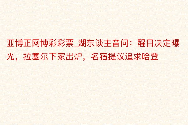 亚博正网博彩彩票_湖东谈主音问：醒目决定曝光，拉塞尔下家出炉