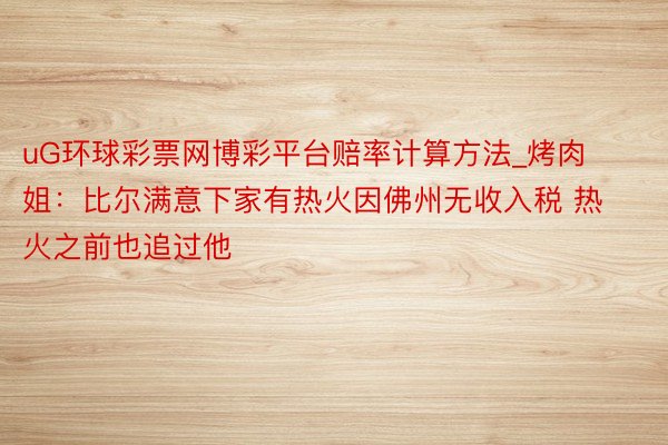 uG环球彩票网博彩平台赔率计算方法_烤肉姐：比尔满意下家有热