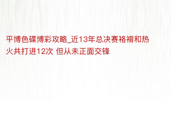 平博色碟博彩攻略_近13年总决赛袼褙和热火共打进12次 但从